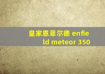 皇家恩菲尔德 enfield meteor 350